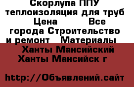 Скорлупа ППУ теплоизоляция для труб  › Цена ­ 233 - Все города Строительство и ремонт » Материалы   . Ханты-Мансийский,Ханты-Мансийск г.
